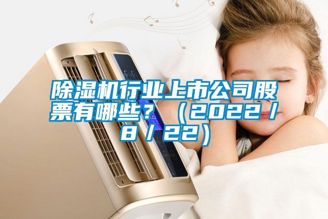 除濕機(jī)行業(yè)上市公司股票有哪些？（2022／8／22）