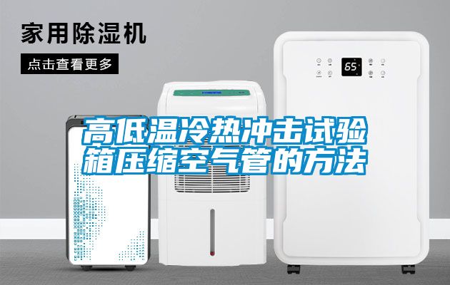 高低溫冷熱沖擊試驗箱壓縮空氣管的方法