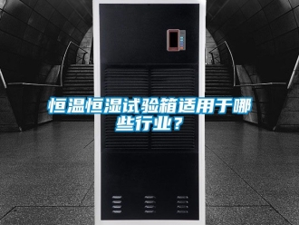 知識百科恒溫恒濕試驗箱適用于哪些行業(yè)？