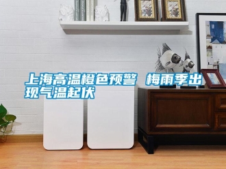 知識百科上海高溫橙色預警 梅雨季出現氣溫起伏