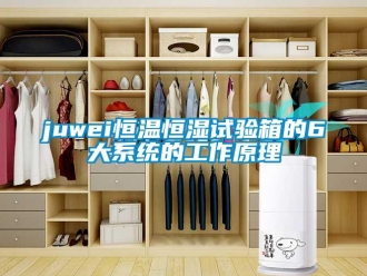 常見問題juwei恒溫恒濕試驗箱的6大系統(tǒng)的工作原理