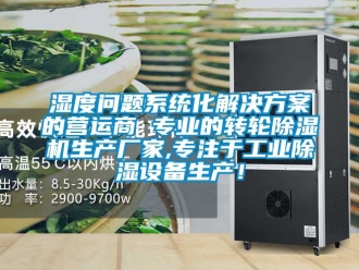 企業(yè)新聞濕度問題系統(tǒng)化解決方案的營(yíng)運(yùn)商 專業(yè)的轉(zhuǎn)輪除濕機(jī)生產(chǎn)廠家,專注于工業(yè)除濕設(shè)備生產(chǎn)！