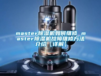企業新聞master除濕機如何維修 master除濕機故障維修方法介紹【詳解】