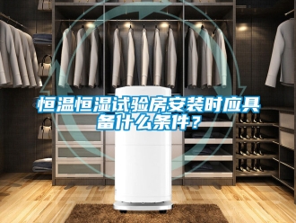知識百科恒溫恒濕試驗房安裝時應具備什么條件？