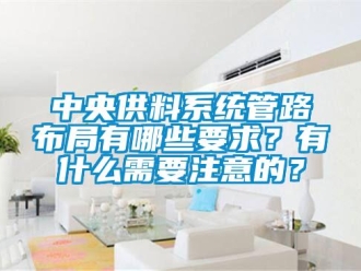 知識百科中央供料系統管路布局有哪些要求？有什么需要注意的？