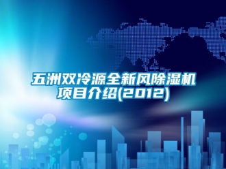 行業新聞五洲雙冷源全新風除濕機項目介紹(2012)