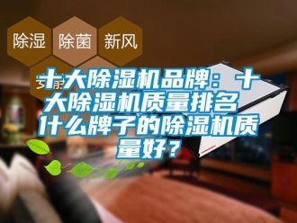 企業新聞十大除濕機品牌：十大除濕機質量排名 什么牌子的除濕機質量好？