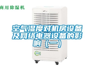 行業(yè)新聞空氣濕度對機房設備及網絡電器設備的影響（一）
