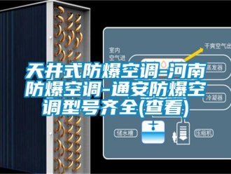 企業新聞天井式防爆空調-河南防爆空調-通安防爆空調型號齊全(查看)