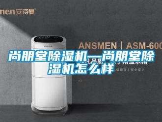 行業新聞尚朋堂除濕機—尚朋堂除濕機怎么樣