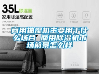 常見問題商用抽濕機(jī)主要用于什么場合 商用除濕機(jī)市場前景怎么樣