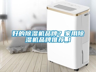 企業(yè)新聞好的除濕機(jī)品牌？家用除濕機(jī)品牌推薦_1