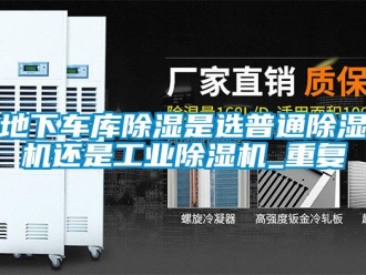 常見問題地下車庫除濕是選普通除濕機還是工業除濕機_重復