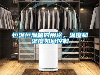 知識百科恒溫恒濕箱的用途，溫度和濕度如何控制