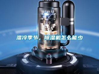常見問題濕冷季節(jié)，除濕機(jī)怎么能少