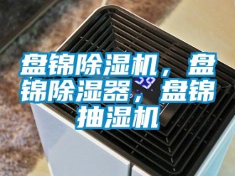 行業(yè)新聞盤錦除濕機，盤錦除濕器，盤錦抽濕機
