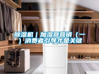 常見問題除濕機｜加濕器營銷（一）消費者引導(dǎo)才是關(guān)鍵