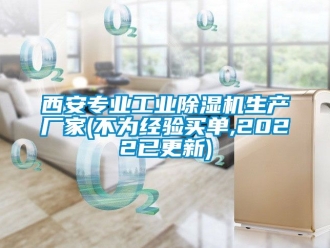 企業(yè)新聞西安專業(yè)工業(yè)除濕機生產(chǎn)廠家(不為經(jīng)驗買單,2022已更新)