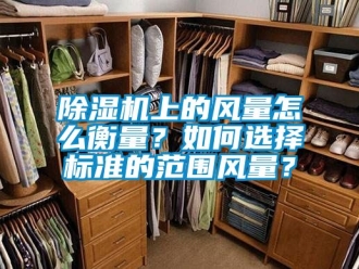 行業(yè)新聞除濕機(jī)上的風(fēng)量怎么衡量？如何選擇標(biāo)準(zhǔn)的范圍風(fēng)量？