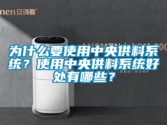 知識百科為什么要使用中央供料系統？使用中央供料系統好處有哪些？
