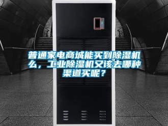 常見問(wèn)題普通家電商城能買到除濕機(jī)么，工業(yè)除濕機(jī)又該去哪種渠道買呢？