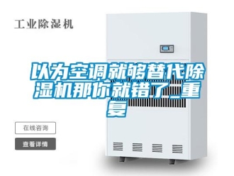 行業新聞以為空調就夠替代除濕機那你就錯了_重復