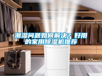 常見(jiàn)問(wèn)題潮濕問(wèn)題如何解決？好用的家用除濕機(jī)推薦