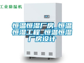 知識百科恒溫恒濕廠房_恒溫恒濕工程_恒溫恒濕廠房設(shè)計
