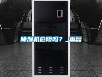 行業(yè)新聞除濕機(jī)危險(xiǎn)嗎？_重復(fù)