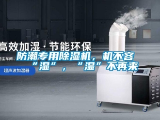 企業(yè)新聞防潮專用除濕機(jī)，機(jī)不容“濕”，“濕”不再來