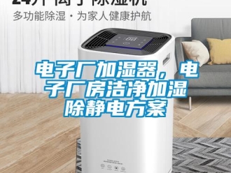 企業新聞電子廠加濕器，電子廠房潔凈加濕除靜電方案
