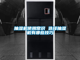 企業(yè)新聞抽濕機(jī)使用常識(shí) 選擇抽濕機(jī)有哪些技巧