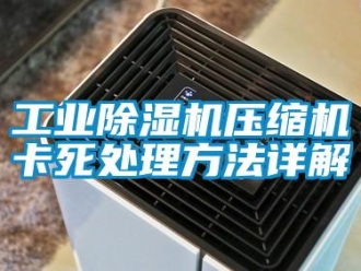 企業新聞工業除濕機壓縮機卡死處理方法詳解