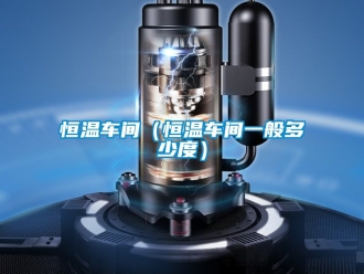 知識百科恒溫車間（恒溫車間一般多少度）