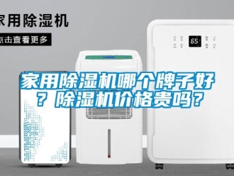 企業(yè)新聞家用除濕機哪個牌子好？除濕機價格貴嗎？