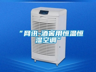 常見問題“網(wǎng)訊-酒窖用恒溫恒濕空調(diào)”