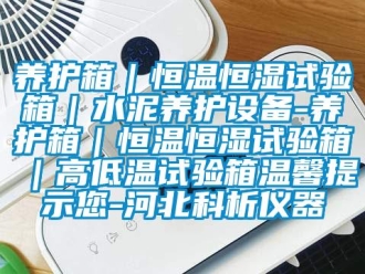 知識百科養護箱｜恒溫恒濕試驗箱｜水泥養護設備-養護箱｜恒溫恒濕試驗箱｜高低溫試驗箱溫馨提示您-河北科析儀器