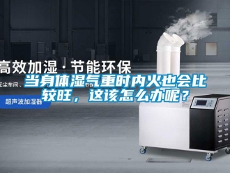 常見問題當身體濕氣重時內(nèi)火也會比較旺，這該怎么辦呢？