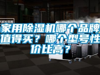 企業(yè)新聞家用除濕機哪個品牌值得買？哪個型號性價比高？