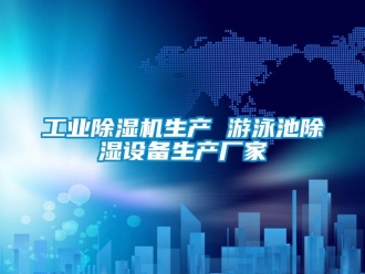 企業新聞工業除濕機生產 游泳池除濕設備生產廠家