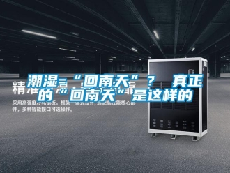 企業(yè)新聞潮濕=“回南天”？ 真正的“回南天”是這樣的