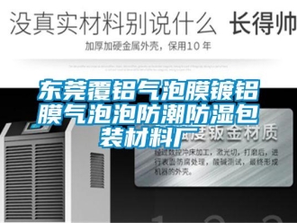 常見(jiàn)問(wèn)題東莞覆鋁氣泡膜鍍鋁膜氣泡泡防潮防濕包裝材料廠