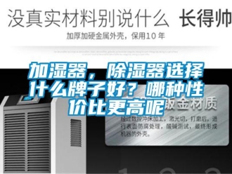行業新聞加濕器，除濕器選擇什么牌子好？哪種性價比更高呢
