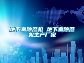 企業(yè)新聞地下室除濕機(jī) 地下室除濕機(jī)生產(chǎn)廠家