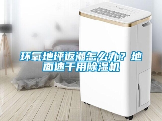 常見問題環氧地坪返潮怎么辦？地面速干用除濕機