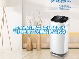 企業新聞除濕機的壽命_怎樣保養才能讓除濕器使用的更加長久