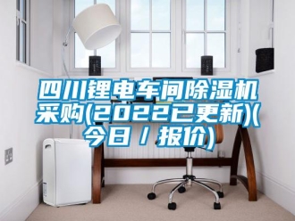 企業(yè)新聞四川鋰電車間除濕機采購(2022已更新)(今日／報價)