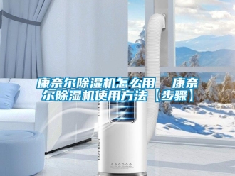 行業新聞康奈爾除濕機怎么用  康奈爾除濕機使用方法【步驟】