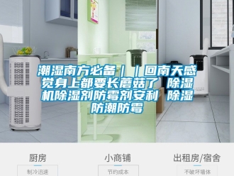 企業(yè)新聞潮濕南方必備｜｜回南天感覺身上都要長蘑菇了 除濕機(jī)除濕劑防霉劑安利 除濕防潮防霉