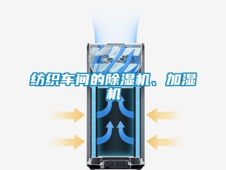 企業(yè)新聞紡織車(chē)間的除濕機(jī)、加濕機(jī)